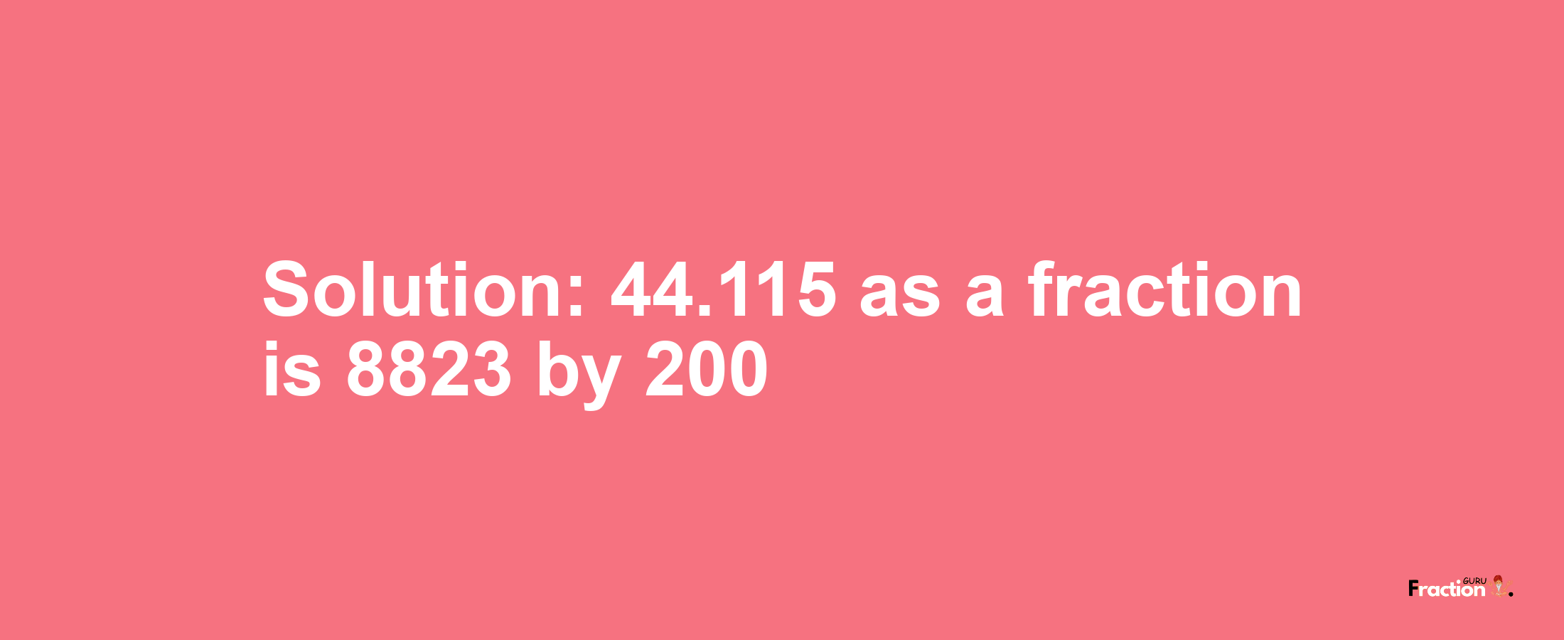 Solution:44.115 as a fraction is 8823/200